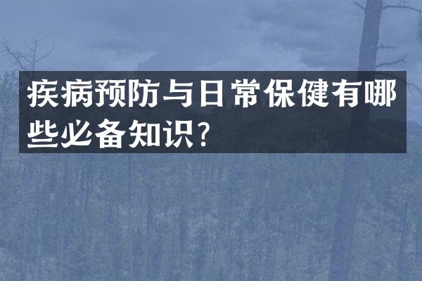 疾病预防与日常保健有哪些必备知识？