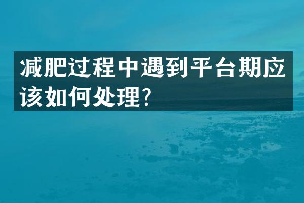 减肥过程中遇到平台期应该如何处理？