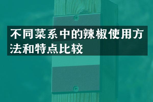 不同菜系中的辣椒使用方法和特点比较