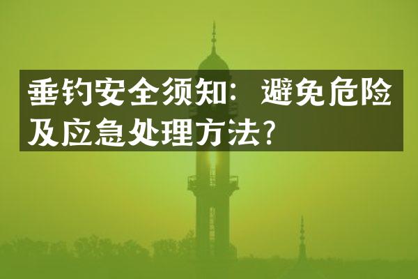 垂钓安全须知：避免危险及应急处理方法？