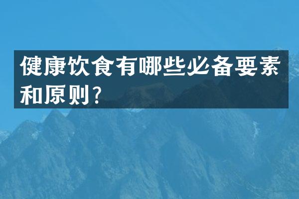 健康饮食有哪些必备要素和原则？