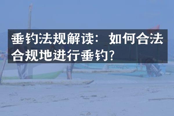 垂钓法规解读：如何合法合规地进行垂钓？