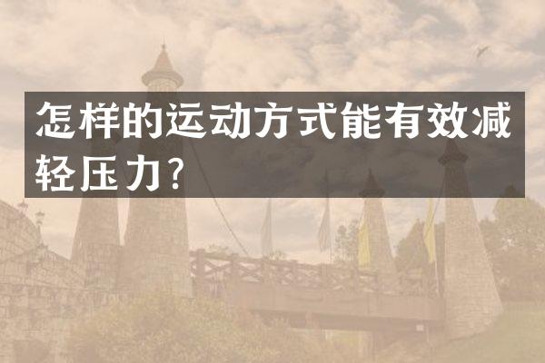 怎样的运动方式能有效减轻压力？