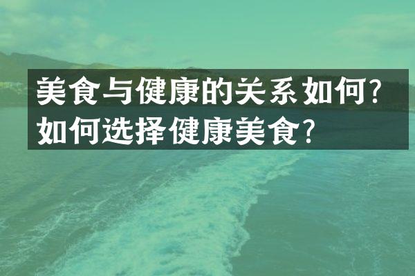 美食与健康的关系如何？如何选择健康美食？