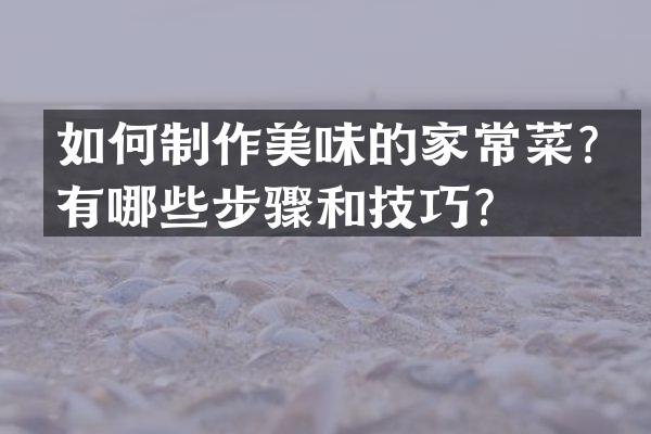 如何制作美味的家常菜？有哪些步骤和技巧？