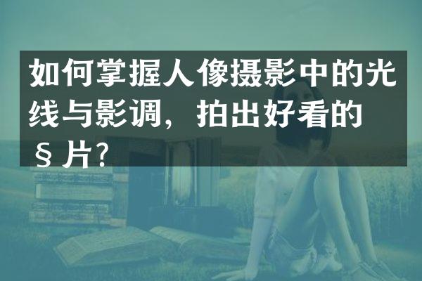如何掌握人像摄影中的光线与影调，拍出好看的照片？