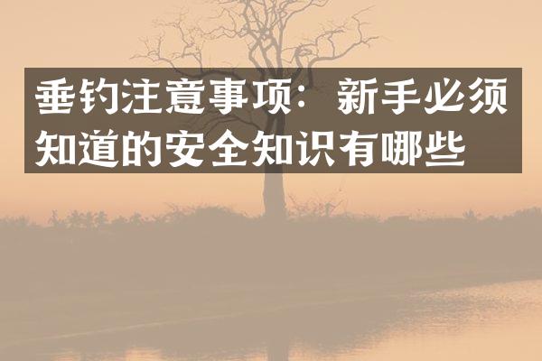 垂钓注意事项：新手必须知道的安全知识有哪些？