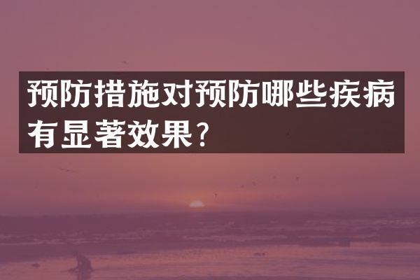 预防措施对预防哪些疾病有显著效果？