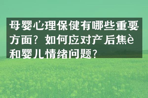 母婴心理保健有哪些重要方面？如何应对产后焦虑和婴儿情绪问题？