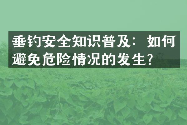 垂钓安全知识普及：如何避免危险情况的发生？