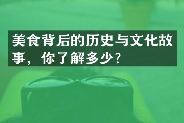 美食背后的历史与文化故事，你了解多少？