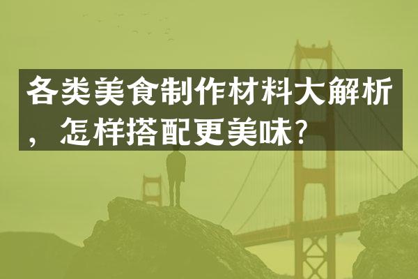 各类美食制作材料大解析，怎样搭配更美味？