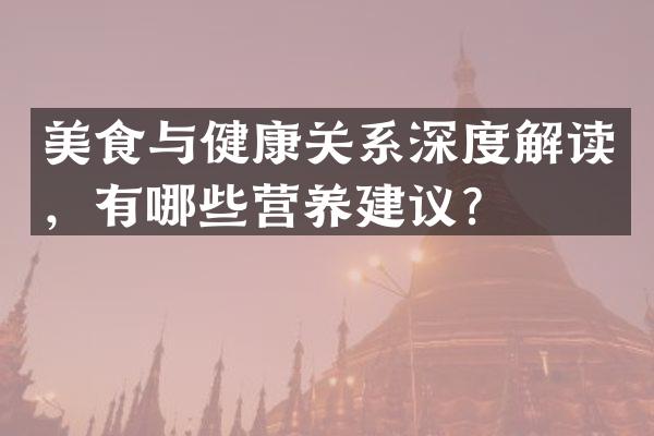 美食与健康关系深度解读，有哪些营养建议？