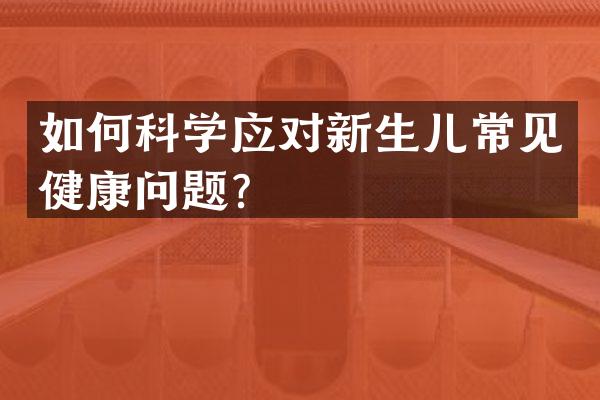如何科学应对新生儿常见健康问题？