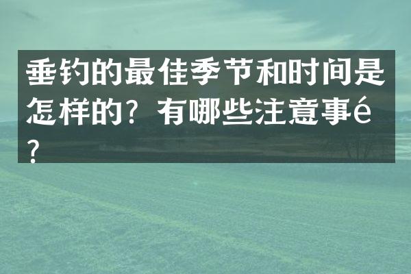垂钓的最佳季节和时间是怎样的？有哪些注意事项？