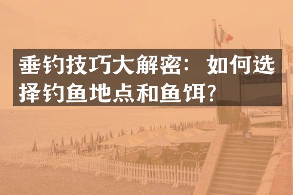 垂钓技巧大解密：如何选择钓鱼地点和鱼饵？