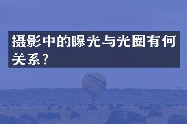 摄影中的曝光与光圈有何关系？