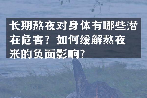 长期熬夜对身体有哪些潜在危害？如何缓解熬夜带来的负面影响？