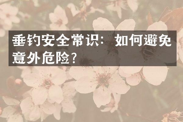 垂钓安全常识：如何避免意外危险？