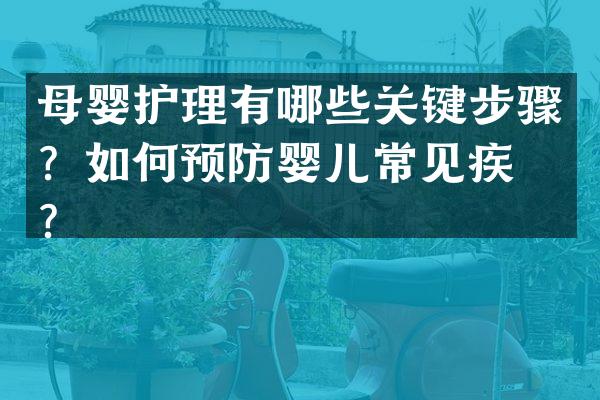 母婴护理有哪些关键步骤？如何预防婴儿常见疾病？