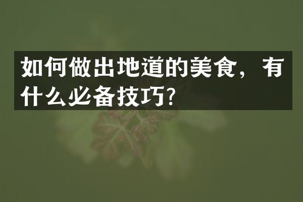 如何做出地道的美食，有什么必备技巧？