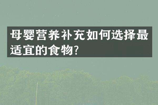 母婴营养补充如何选择最适宜的食物？