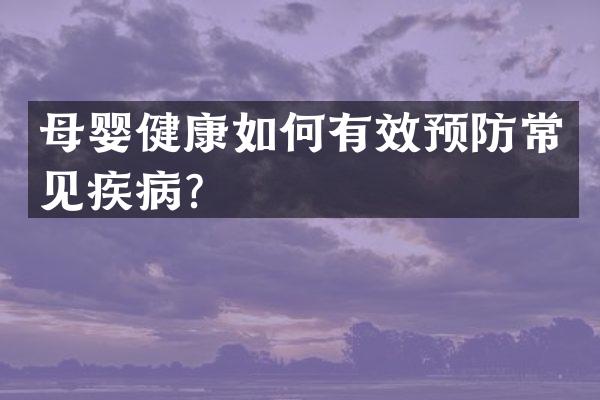 母婴健康如何有效预防常见疾病？