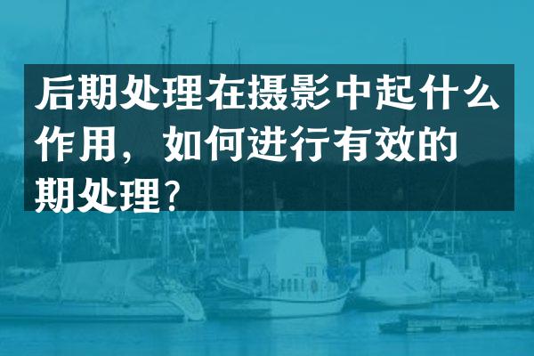 后期处理在摄影中起什么作用，如何进行有效的后期处理？