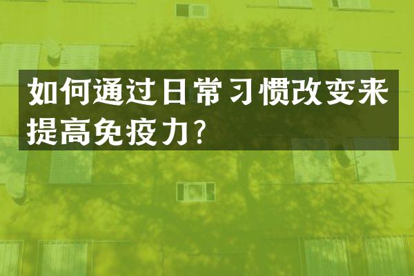 如何通过日常习惯改变来提高免疫力？