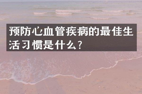 预防心血管疾病的最佳生活习惯是什么？