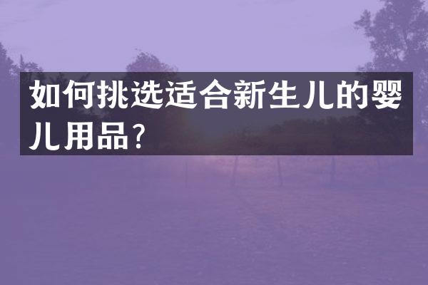 如何挑选适合新生儿的婴儿用品？