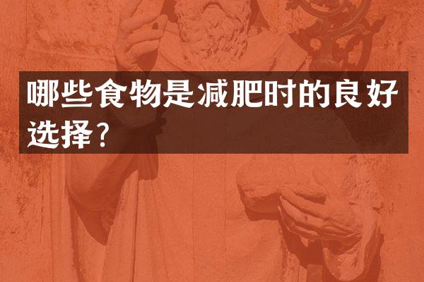 哪些食物是减肥时的良好选择？