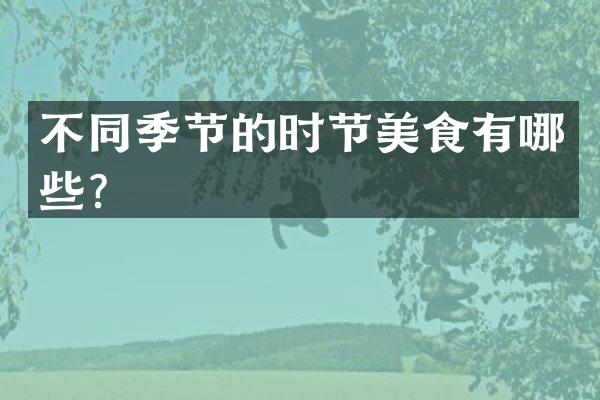 不同季节的时节美食有哪些？