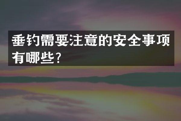 垂钓需要注意的安全事项有哪些？