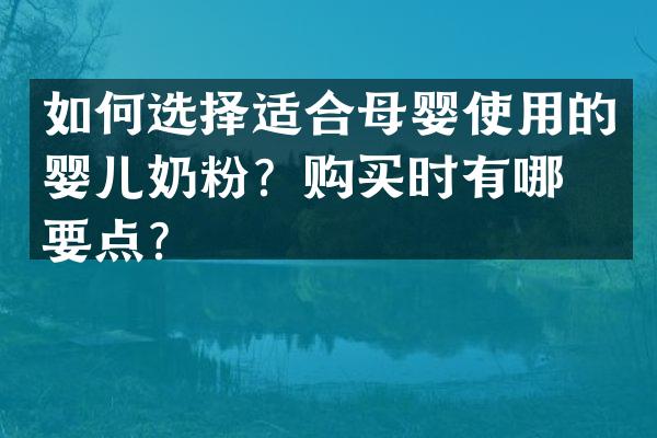 如何选择适合母婴使用的婴儿奶粉？购买时有哪些要点？