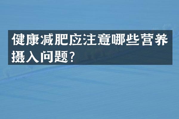 健康减肥应注意哪些营养摄入问题？