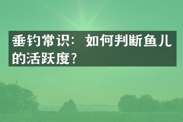垂钓常识：如何判断鱼儿的活跃度？