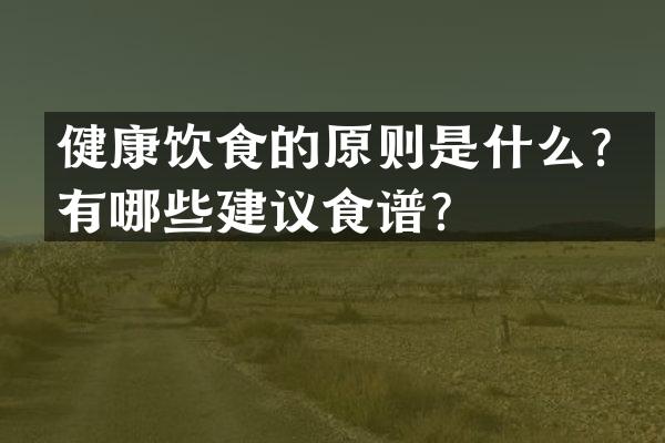 健康饮食的原则是什么？有哪些建议食谱？