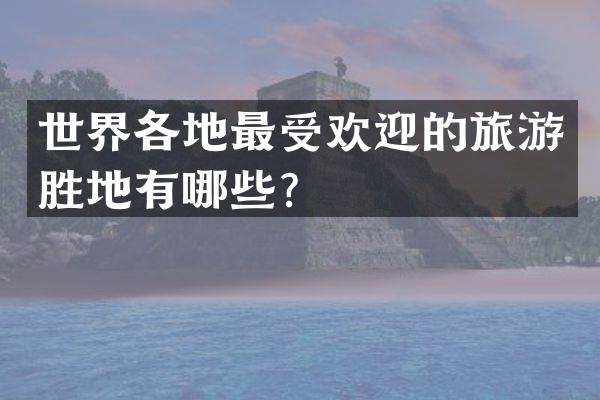 世界各地最受欢迎的旅游胜地有哪些？