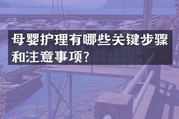 母婴护理有哪些关键步骤和注意事项？