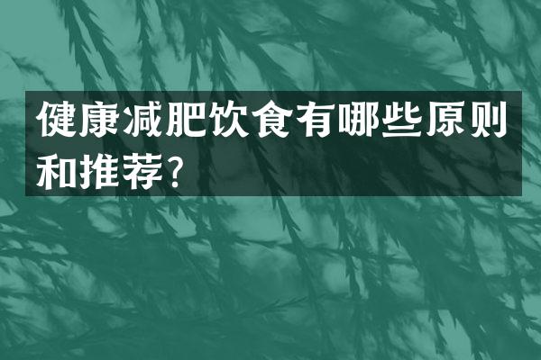 健康减肥饮食有哪些原则和推荐？