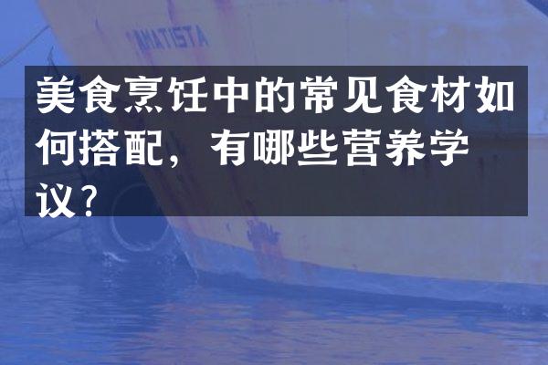 美食烹饪中的常见食材如何搭配，有哪些营养学建议？