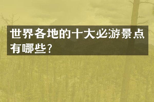 世界各地的十大必游景点有哪些？