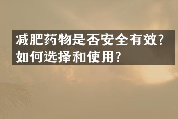 减肥药物是否安全有效？如何选择和使用？