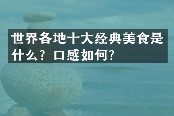 世界各地十大经典美食是什么？口感如何？
