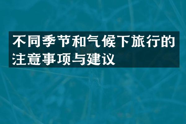不同季节和气候下旅行的注意事项与建议