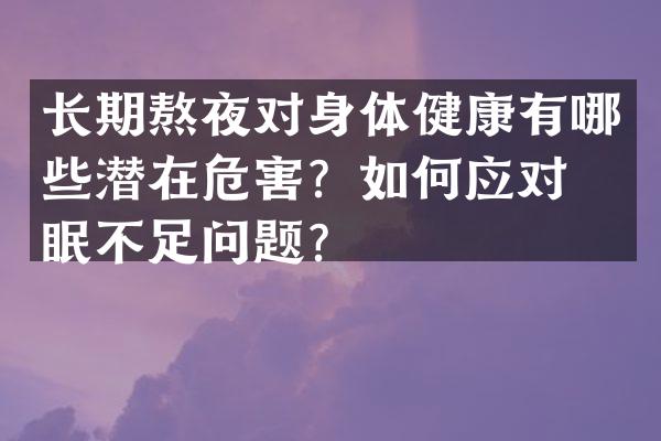 长期熬夜对身体健康有哪些潜在危害？如何应对睡眠不足问题？