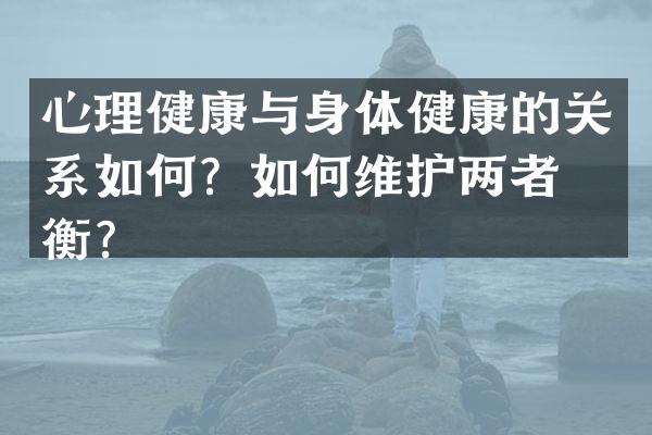 心理健康与身体健康的关系如何？如何维护两者平衡？