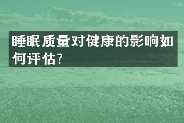 睡眠质量对健康的影响如何评估？