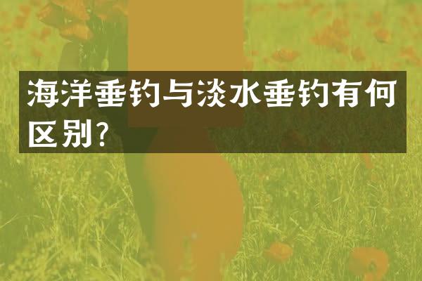 海洋垂钓与淡水垂钓有何区别？